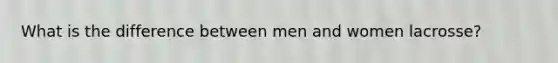 What is the difference between men and women lacrosse?