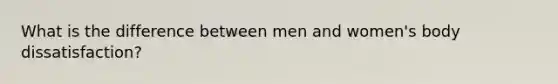 What is the difference between men and women's body dissatisfaction?