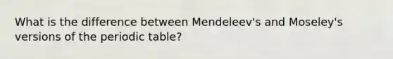 What is the difference between Mendeleev's and Moseley's versions of the periodic table?