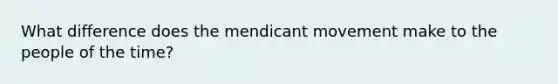 What difference does the mendicant movement make to the people of the time?