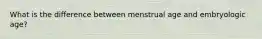 What is the difference between menstrual age and embryologic age?