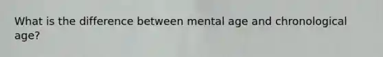 What is the difference between mental age and chronological age?