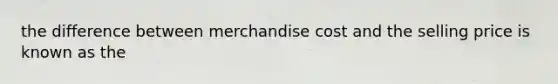 the difference between merchandise cost and the selling price is known as the