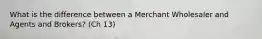 What is the difference between a Merchant Wholesaler and Agents and Brokers? (Ch 13)