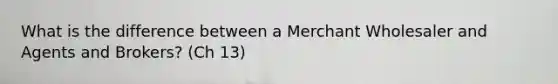 What is the difference between a Merchant Wholesaler and Agents and Brokers? (Ch 13)