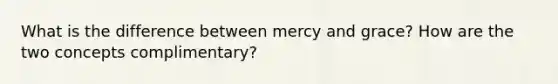 What is the difference between mercy and grace? How are the two concepts complimentary?