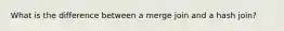 What is the difference between a merge join and a hash join?