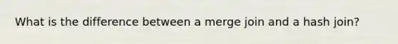 What is the difference between a merge join and a hash join?