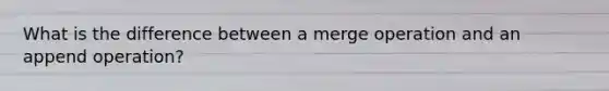 What is the difference between a merge operation and an append operation?