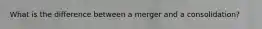 What is the difference between a merger and a consolidation?