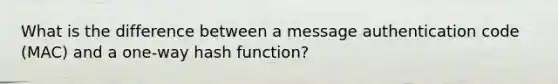 What is the difference between a message authentication code (MAC) and a one-way hash function?