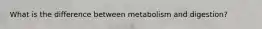 What is the difference between metabolism and digestion?