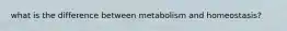what is the difference between metabolism and homeostasis?