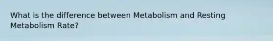 What is the difference between Metabolism and Resting Metabolism Rate?