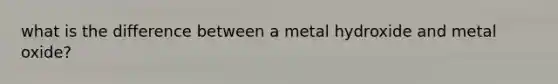 what is the difference between a metal hydroxide and metal oxide?