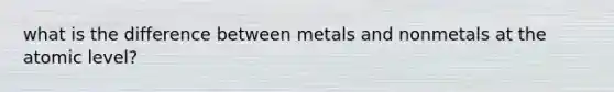 what is the difference between metals and nonmetals at the atomic level?