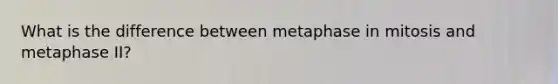 What is the difference between metaphase in mitosis and metaphase II?