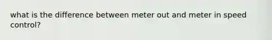 what is the difference between meter out and meter in speed control?