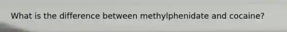 What is the difference between methylphenidate and cocaine?