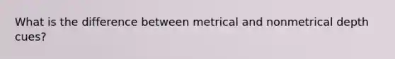 What is the difference between metrical and nonmetrical depth cues?