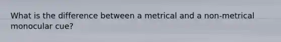 What is the difference between a metrical and a non-metrical monocular cue?