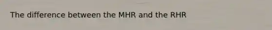 The difference between the MHR and the RHR