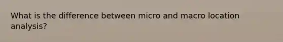 What is the difference between micro and macro location analysis?