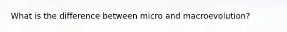 What is the difference between micro and macroevolution?