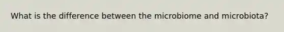 What is the difference between the microbiome and microbiota?