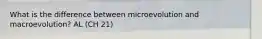 What is the difference between microevolution and macroevolution? AL (CH 21)