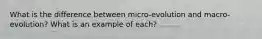 What is the difference between micro-evolution and macro-evolution? What is an example of each?
