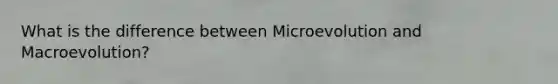 What is the difference between Microevolution and Macroevolution?