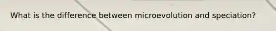 What is the difference between microevolution and speciation?