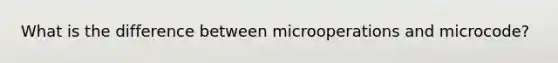 What is the difference between microoperations and microcode?