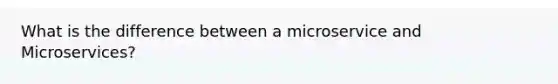 What is the difference between a microservice and Microservices?