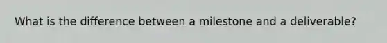 What is the difference between a milestone and a deliverable?