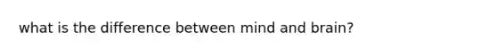 what is the difference between mind and brain?