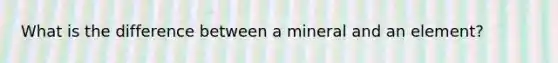 What is the difference between a mineral and an element?