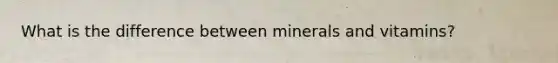 What is the difference between minerals and vitamins?