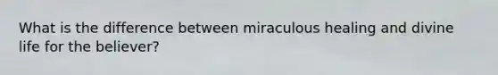 What is the difference between miraculous healing and divine life for the believer?
