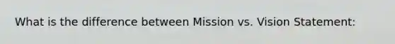 What is the difference between Mission vs. Vision Statement: