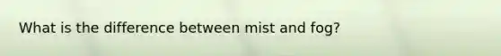 What is the difference between mist and fog?