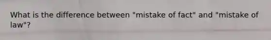 What is the difference between "mistake of fact" and "mistake of law"?