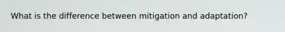 What is the difference between mitigation and adaptation?