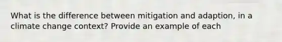 What is the difference between mitigation and adaption, in a climate change context? Provide an example of each