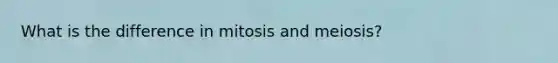 What is the difference in mitosis and meiosis?