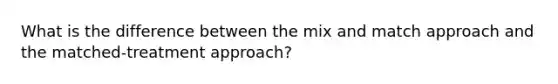 What is the difference between the mix and match approach and the matched-treatment approach?