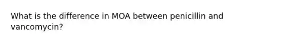 What is the difference in MOA between penicillin and vancomycin?