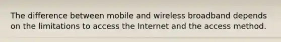 The difference between mobile and wireless broadband depends on the limitations to access the Internet and the access method.