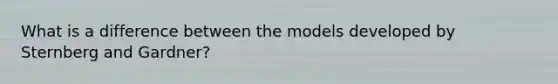 What is a difference between the models developed by Sternberg and Gardner?